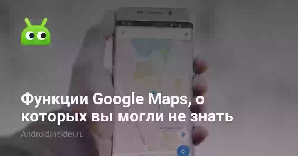 Функции Google Maps, о которых вы могли не знать