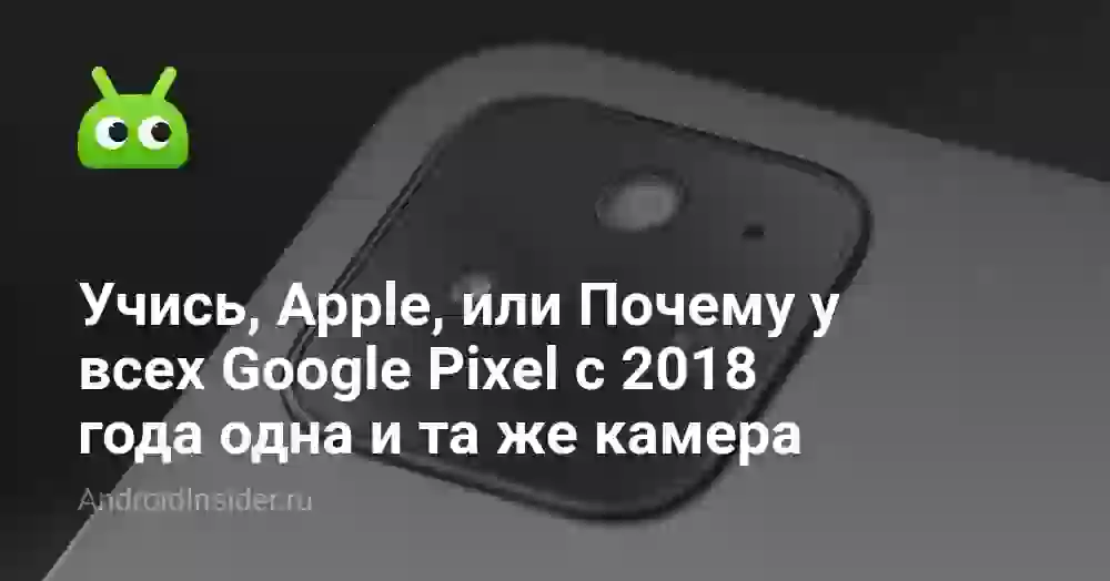 Учись, Apple, или Почему у всех Google Pixel с 2026 года одна и та же камера